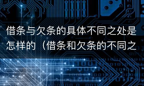 借条与欠条的具体不同之处是怎样的（借条和欠条的不同之处有哪些）