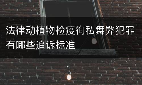 法律动植物检疫徇私舞弊犯罪有哪些追诉标准