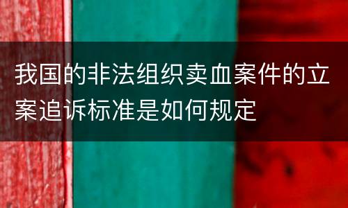 我国的非法组织卖血案件的立案追诉标准是如何规定