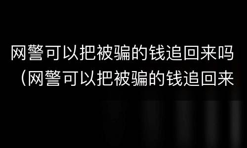 网警可以把被骗的钱追回来吗（网警可以把被骗的钱追回来吗知乎）