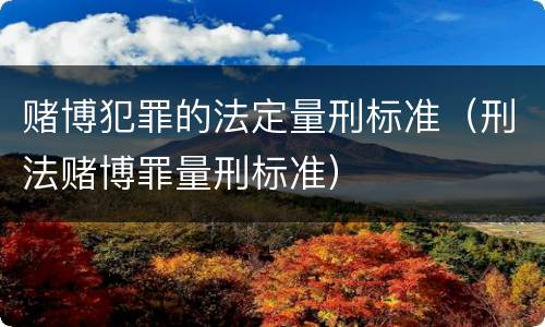 赌博犯罪的法定量刑标准（刑法赌博罪量刑标准）