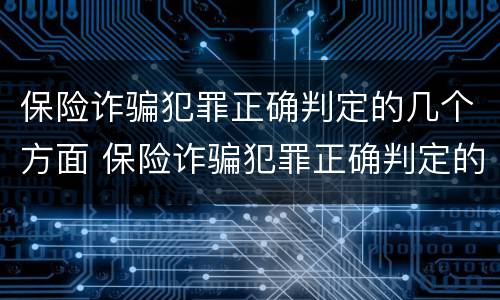 保险诈骗犯罪正确判定的几个方面 保险诈骗犯罪正确判定的几个方面是什么