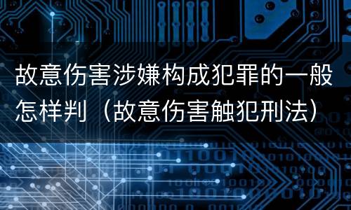 故意伤害涉嫌构成犯罪的一般怎样判（故意伤害触犯刑法）