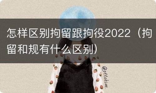 怎样区别拘留跟拘役2022（拘留和规有什么区别）