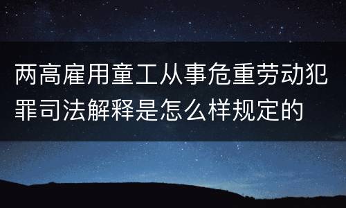 两高雇用童工从事危重劳动犯罪司法解释是怎么样规定的