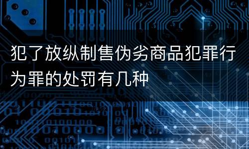 犯了放纵制售伪劣商品犯罪行为罪的处罚有几种