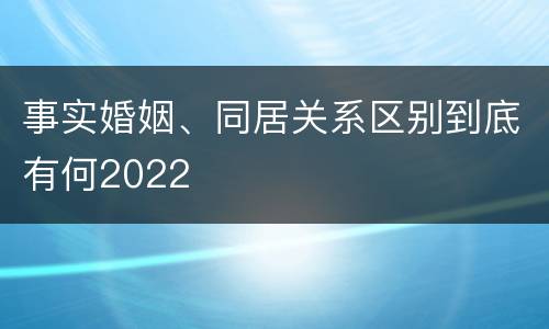 事实婚姻、同居关系区别到底有何2022
