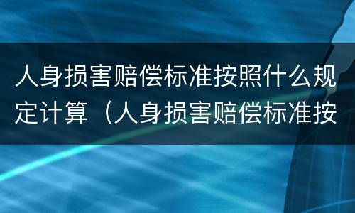 人身损害赔偿标准按照什么规定计算（人身损害赔偿标准按照什么规定计算赔偿金额）