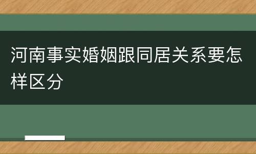 河南事实婚姻跟同居关系要怎样区分