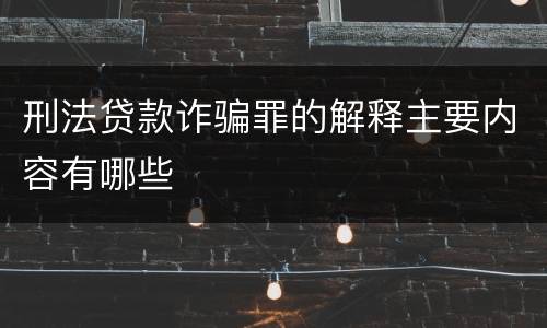 刑法贷款诈骗罪的解释主要内容有哪些