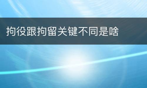 拘役跟拘留关键不同是啥