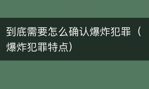 到底需要怎么确认爆炸犯罪(爆炸犯罪特点) 到底需要怎么确认爆炸犯罪(爆炸犯罪特点)