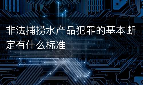 非法捕捞水产品犯罪的基本断定有什么标准