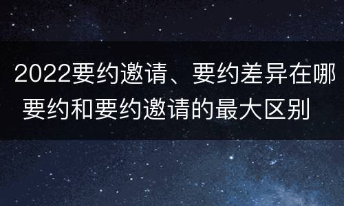 2022要约邀请、要约差异在哪 要约和要约邀请的最大区别