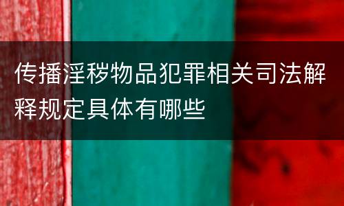 传播淫秽物品犯罪相关司法解释规定具体有哪些