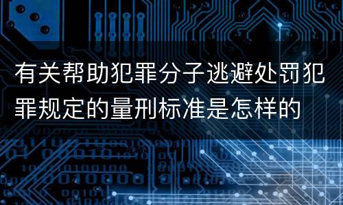 有关帮助犯罪分子逃避处罚犯罪规定的量刑标准是怎样的