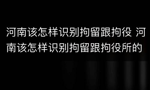 河南该怎样识别拘留跟拘役 河南该怎样识别拘留跟拘役所的区别