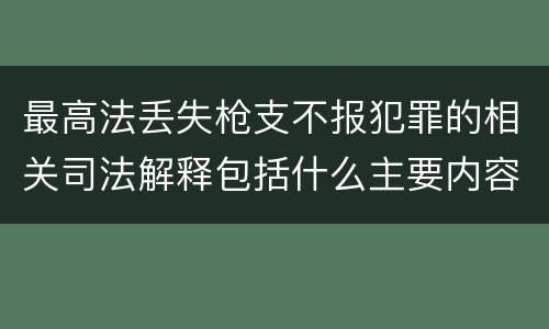 最高法丢失枪支不报犯罪的相关司法解释包括什么主要内容