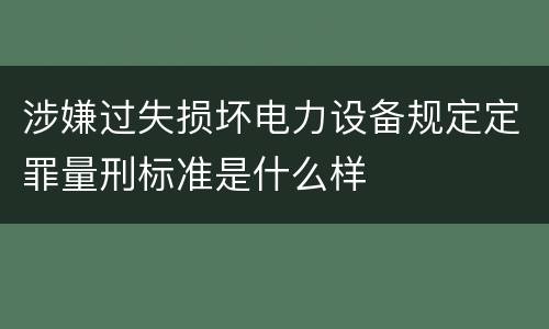 涉嫌过失损坏电力设备规定定罪量刑标准是什么样