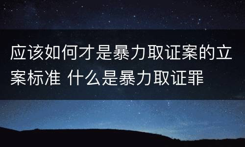 应该如何才是暴力取证案的立案标准 什么是暴力取证罪