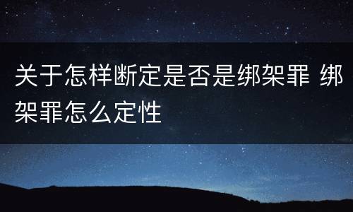 关于怎样断定是否是绑架罪 绑架罪怎么定性