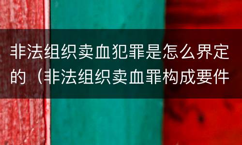 非法组织卖血犯罪是怎么界定的（非法组织卖血罪构成要件）