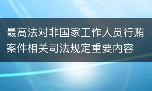 最高法对非国家工作人员行贿案件相关司法规定重要内容