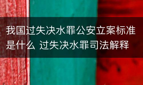 我国过失决水罪公安立案标准是什么 过失决水罪司法解释
