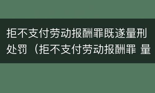 拒不支付劳动报酬罪既遂量刑处罚（拒不支付劳动报酬罪 量刑）