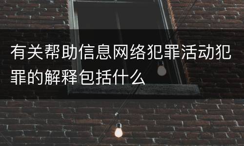 有关帮助信息网络犯罪活动犯罪的解释包括什么