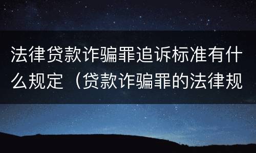 法律贷款诈骗罪追诉标准有什么规定（贷款诈骗罪的法律规定）