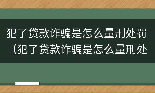 犯了贷款诈骗是怎么量刑处罚（犯了贷款诈骗是怎么量刑处罚的）