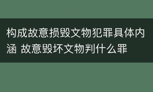 构成故意损毁文物犯罪具体内涵 故意毁坏文物判什么罪