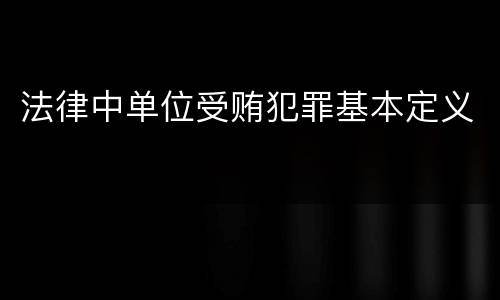 法律中单位受贿犯罪基本定义