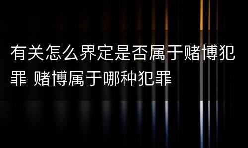 有关怎么界定是否属于赌博犯罪 赌博属于哪种犯罪