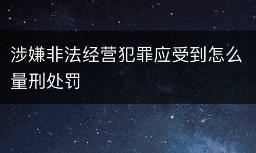 涉嫌非法经营犯罪应受到怎么量刑处罚