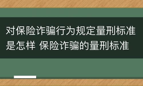对保险诈骗行为规定量刑标准是怎样 保险诈骗的量刑标准
