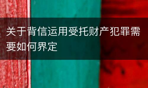 关于背信运用受托财产犯罪需要如何界定