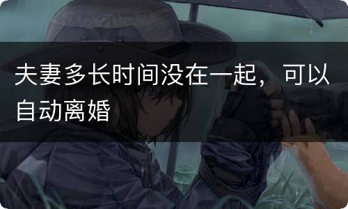 夫妻多长时间没在一起，可以自动离婚