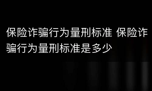 保险诈骗行为量刑标准 保险诈骗行为量刑标准是多少
