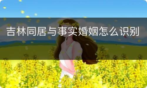 吉林同居与事实婚姻怎么识别