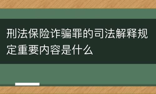 刑法保险诈骗罪的司法解释规定重要内容是什么