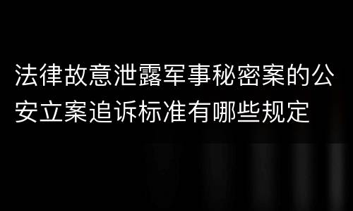 法律故意泄露军事秘密案的公安立案追诉标准有哪些规定