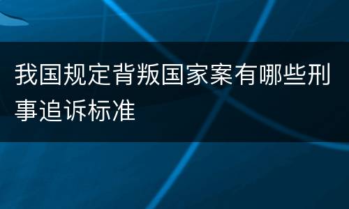 我国规定背叛国家案有哪些刑事追诉标准
