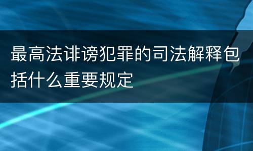 最高法诽谤犯罪的司法解释包括什么重要规定