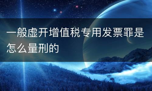 一般虚开增值税专用发票罪是怎么量刑的