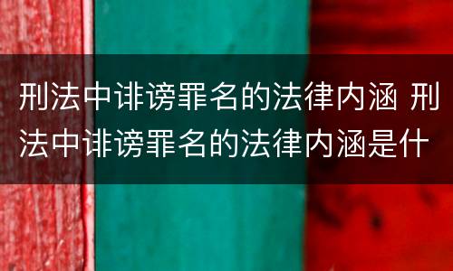 刑法中诽谤罪名的法律内涵 刑法中诽谤罪名的法律内涵是什么