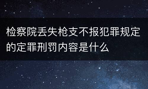 检察院丢失枪支不报犯罪规定的定罪刑罚内容是什么