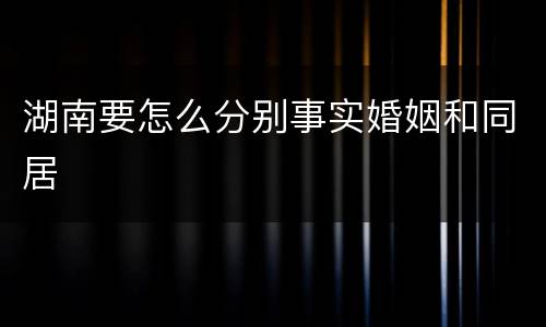 湖南要怎么分别事实婚姻和同居