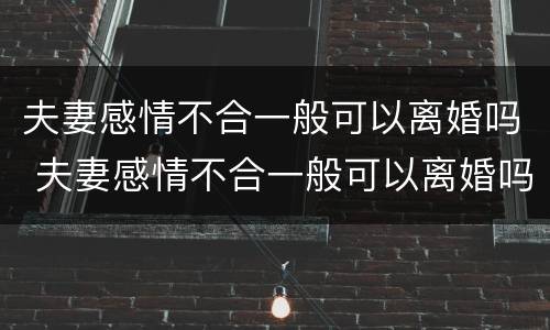 夫妻感情不合一般可以离婚吗 夫妻感情不合一般可以离婚吗